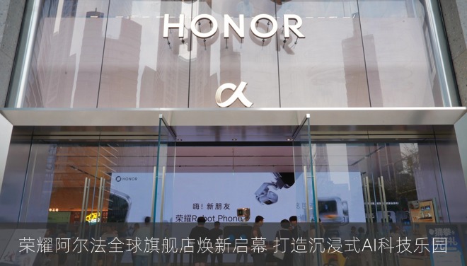 荣耀阿尔法全球旗舰店焕新启幕 打造沉浸式AI科技乐园