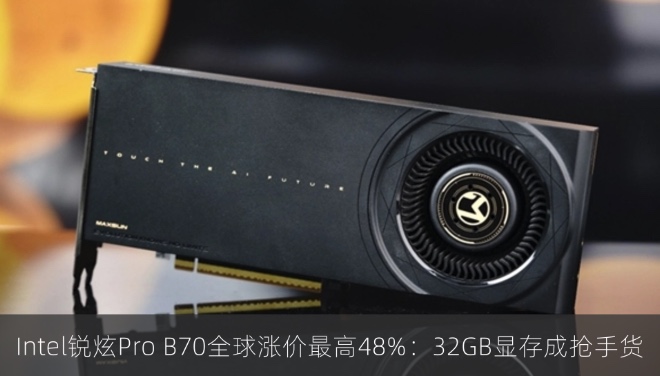 Intel锐炫Pro B70全球涨价最高48%：32GB显存成AI市场抢手货