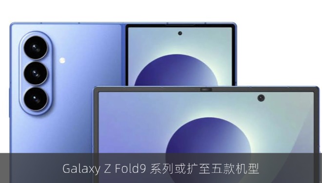 Galaxy Z Fold9 系列或扩至五款机型，明年再推一款