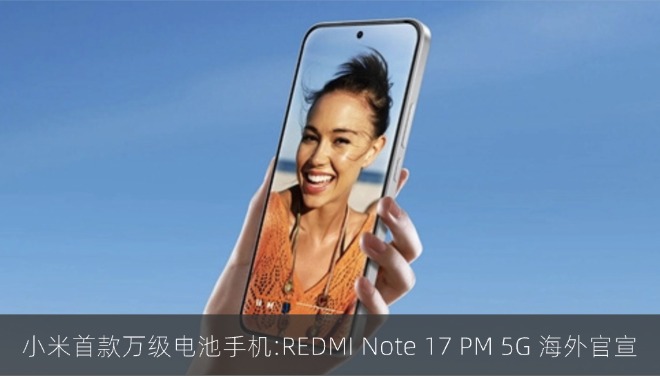小米首款万级电池手机！REDMI Note 17 Pro Max 5G 海外官宣