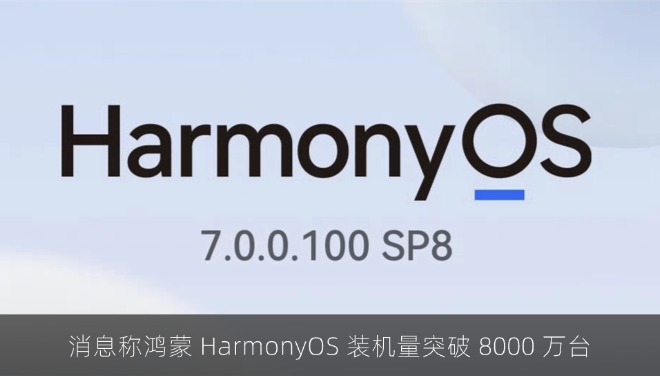 消息称鸿蒙 HarmonyOS 装机量突破 8000 万台