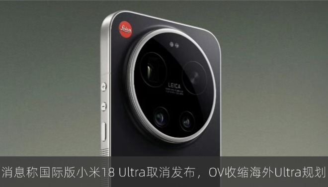 消息称国际版小米 18 Ultra 取消发布，OV 收缩海外 Ultra 手机规划