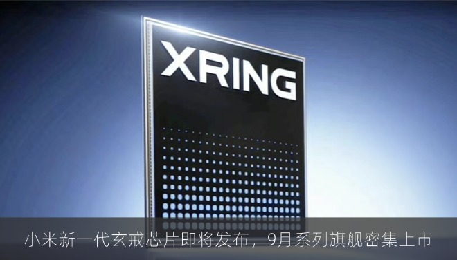 小米新一代玄戒芯片即将发布，9月系列旗舰密集上市