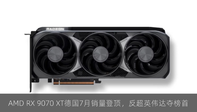 AMD RX 9070 XT德国7月销量登顶，反超英伟达夺榜首