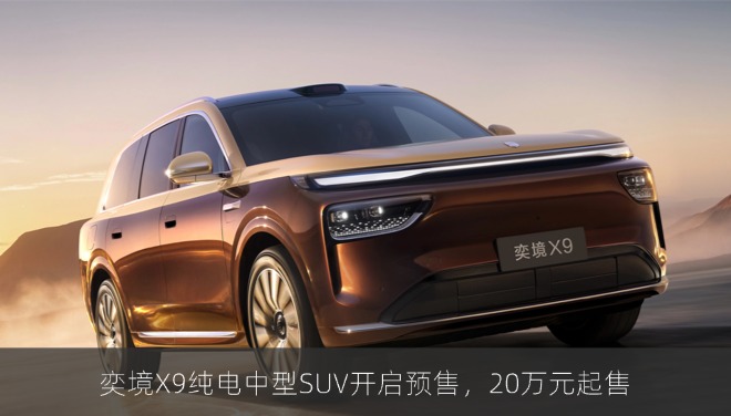 奕境X9纯电中型SUV开启预售，20万元起售