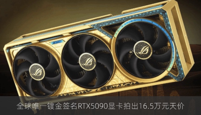 全球唯一镀金签名RTX5090显卡拍出16.5万元天价