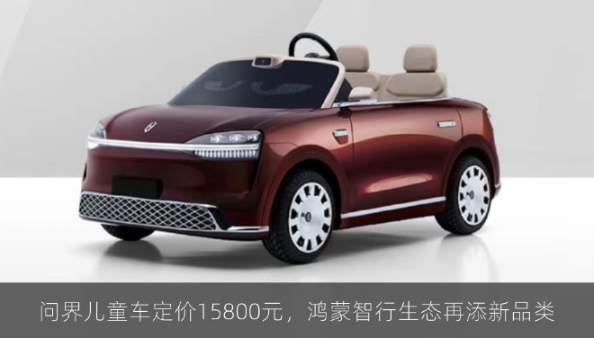 问界儿童车定价15800元，鸿蒙智行生态再添新品类