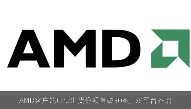 AMD客户端CPU出货份额首破30%，双平台齐增