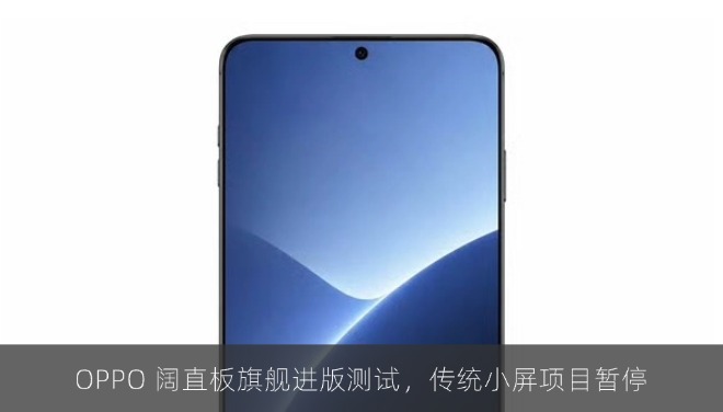 OPPO 阔直板旗舰进版测试，传统小屏项目暂停