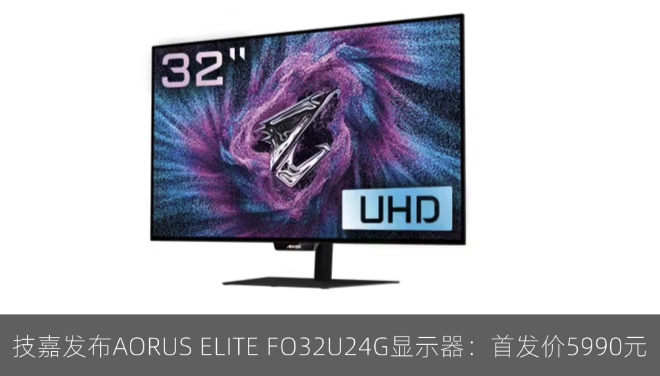 技嘉发布AORUS ELITE FO32U24G显示器：首发价5990元