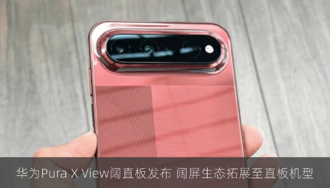 华为Pura X View阔直板发布 阔屏生态拓展至直板机型