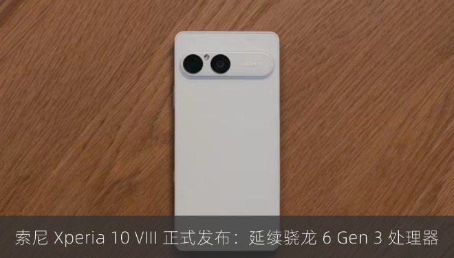 索尼 Xperia 10 VIII 正式发布：延续骁龙 6 Gen 3 处理器