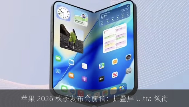 苹果 2026 秋季发布会前瞻：折叠屏 Ultra 领衔