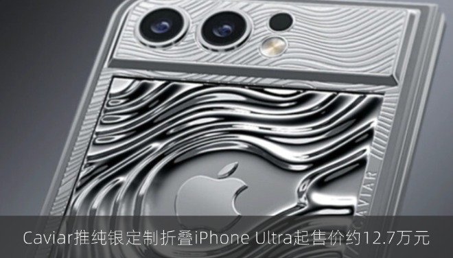 Caviar推纯银定制折叠iPhone Ultra起售价约12.7万元