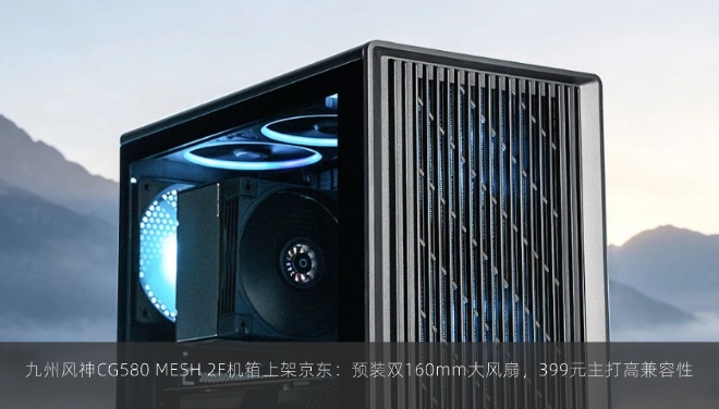 九州风神CG580 MESH 2F机箱上架京东：预装双160mm大风扇，399元主打高兼容性