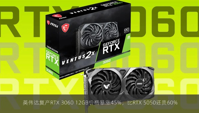  英伟达复产RTX 3060 12GB价格暴涨45%，比RTX 5050还贵60%