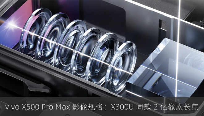 vivo X500 Pro Max 影像规格：X300 Ultra 同款 2 亿像素长焦