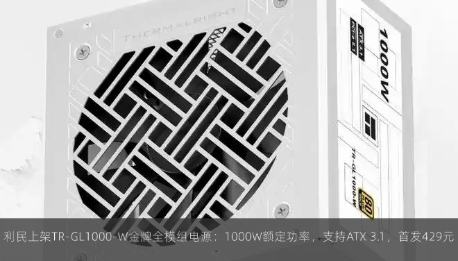  利民上架TR-GL1000-W金牌全模组电源：1000W额定功率，支持ATX 3.1，首发429元