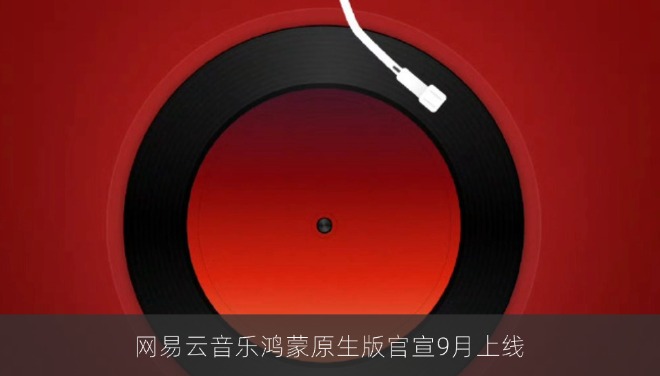 网易云音乐鸿蒙原生版官宣9月上线 车机版已先行亮相