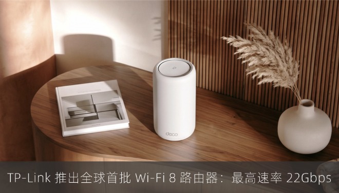 TP-Link 推出全球首批 Wi-Fi 8 路由器：最高速率 22Gbps
