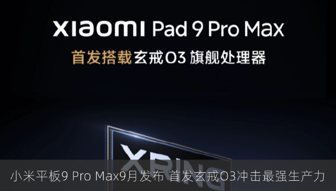 小米平板9 Pro Max定档9月发布 首发玄戒O3冲击最强生产力