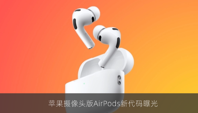 苹果摄像头版AirPods新代码曝光：可拍100万像素彩照，辅助空间音频校准