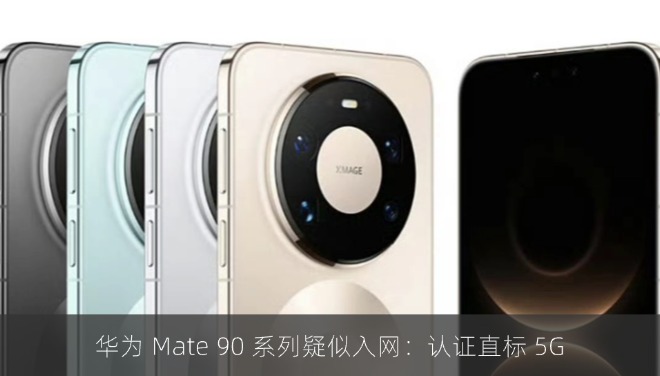 华为 Mate 90 系列疑似入网：认证直标 5G