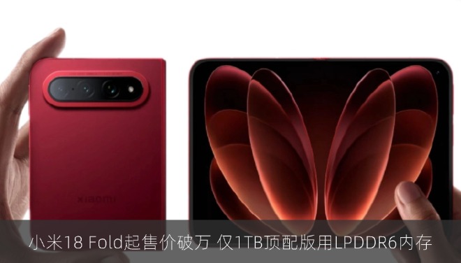 小米18 Fold起售价破万 仅1TB顶配版用LPDDR6内存
