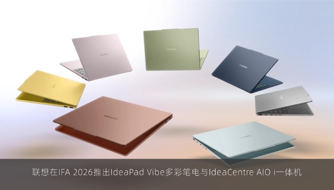 联想在IFA 2026推出IdeaPad Vibe多彩笔电与IdeaCentre AIO i一体机