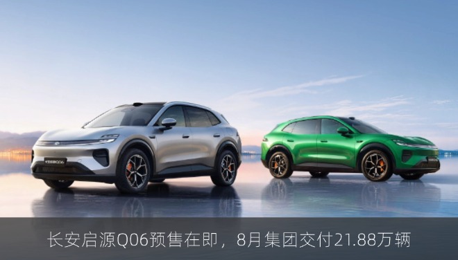 长安启源Q06预售在即，8月集团交付21.88万辆