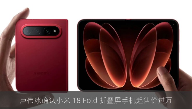 卢伟冰确认小米 18 Fold 折叠屏手机起售价过万