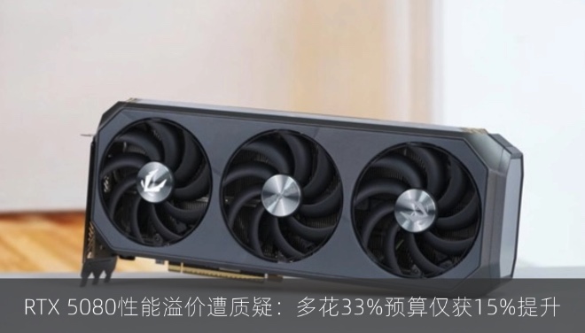RTX 5080性能溢价遭质疑：多花33%预算仅获15%提升
