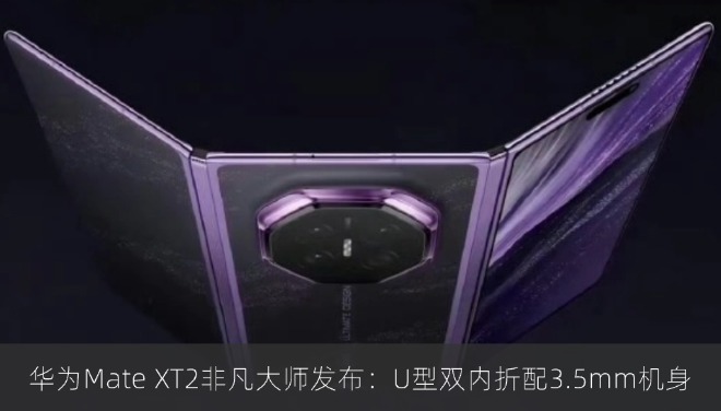 华为Mate XT2非凡大师发布:U型双内折配3.5mm机身