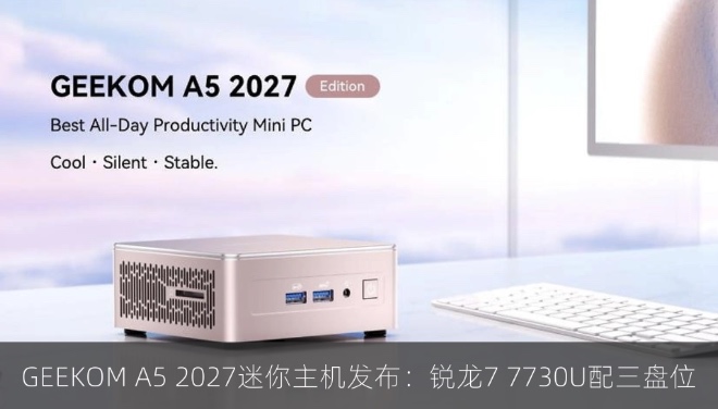 GEEKOM A5 2027迷你主机发布：锐龙7 7730U配三盘位