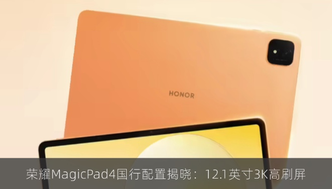 荣耀MagicPad4国行配置揭晓：12.1英寸3K高刷屏