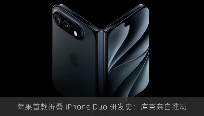 苹果首款折叠 iPhone Duo 研发史：库克亲自推动
