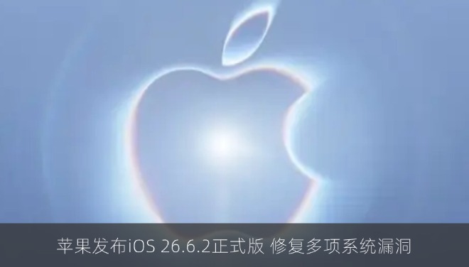 苹果发布iOS 26.6.2正式版 修复多项系统漏洞