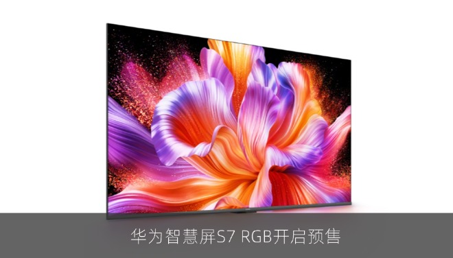 华为智慧屏S7 RGB开启预售：搭载自研光色同控芯片，55英寸3999元起
