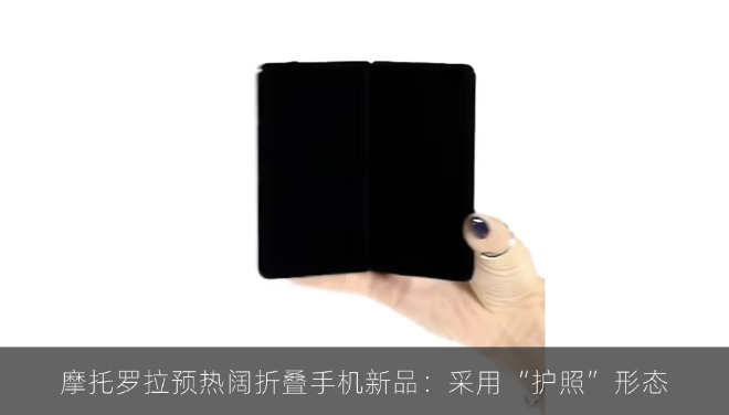 摩托罗拉预热阔折叠手机新品：采用“护照”形态