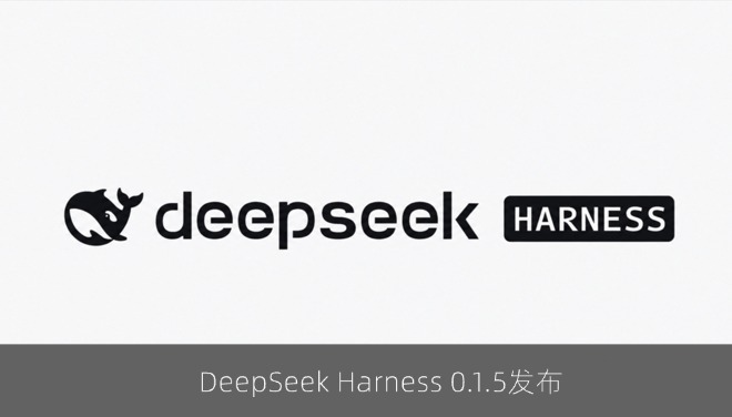DeepSeek Harness 0.1.5发布：适配DeepSeek V4.1 Flash模型