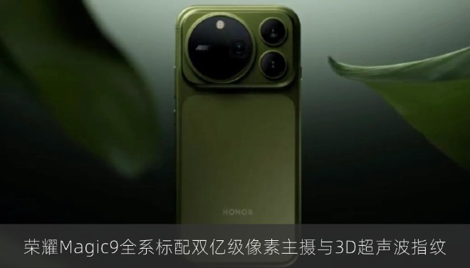 荣耀Magic9全系标配双亿级像素主摄与3D超声波指纹