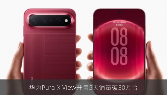 华为Pura X View开售5天销量破30万台