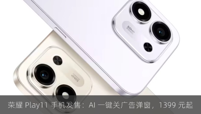 荣耀 Play11 手机发售：AI 一键关广告弹窗，1399 元起