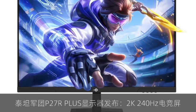 泰坦军团P27R PLUS显示器发布：2K 240Hz电竞屏