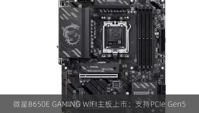 微星B650E GAMING WIFI主板上市：支持PCIe Gen5