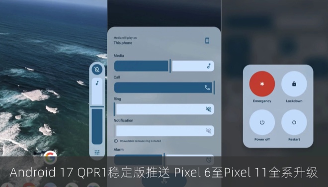 谷歌Android 17 QPR1稳定版推送：Pixel 6至Pixel 11全系升级