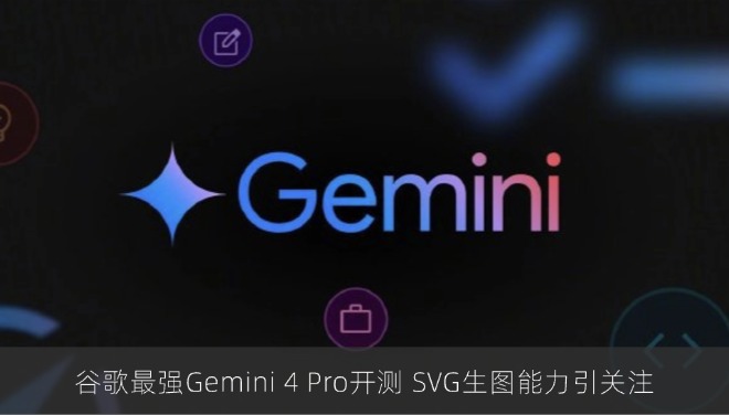 谷歌最强Gemini 4 Pro开测 SVG生图能力引关注