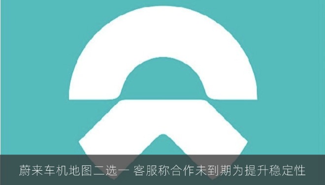 蔚来车机地图二选一 客服称合作未到期为提升稳定性