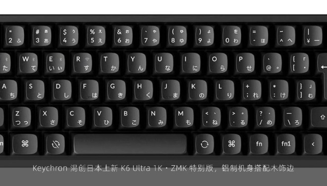 Keychron 渴创日本上新 K6 Ultra 1K・ZMK 特别版，铝制机身搭配木饰边