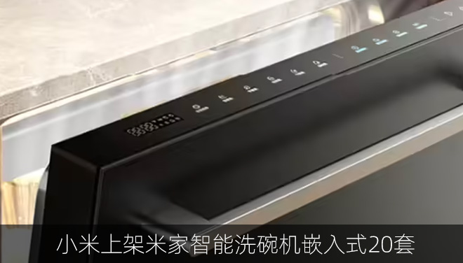 小米上架米家智能洗碗机嵌入式20套：156L大容量，支持115℃蒸腾热烘